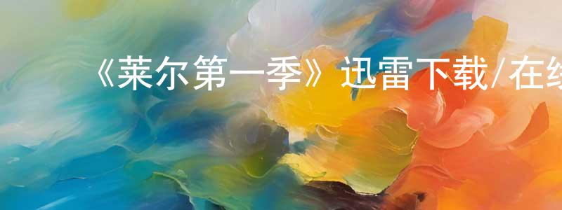 蔡武龙的动漫综艺大全,《莱尔第一季》迅雷下载/在线观看-都市情感-美剧天堂